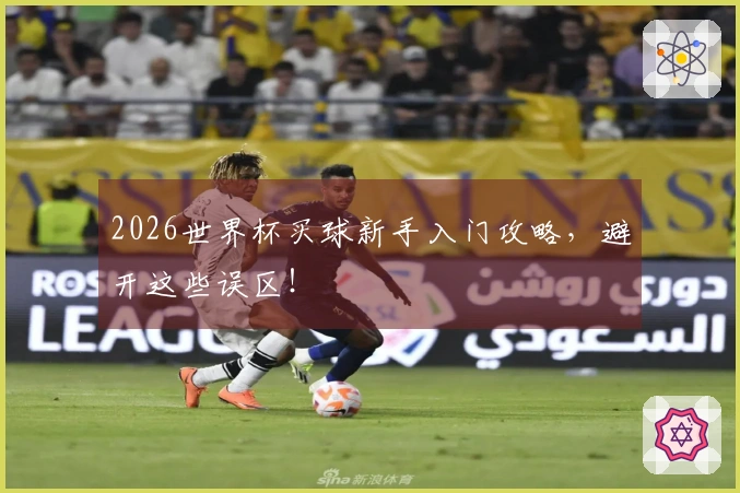 2026世界杯买球新手入门攻略，避开这些误区！