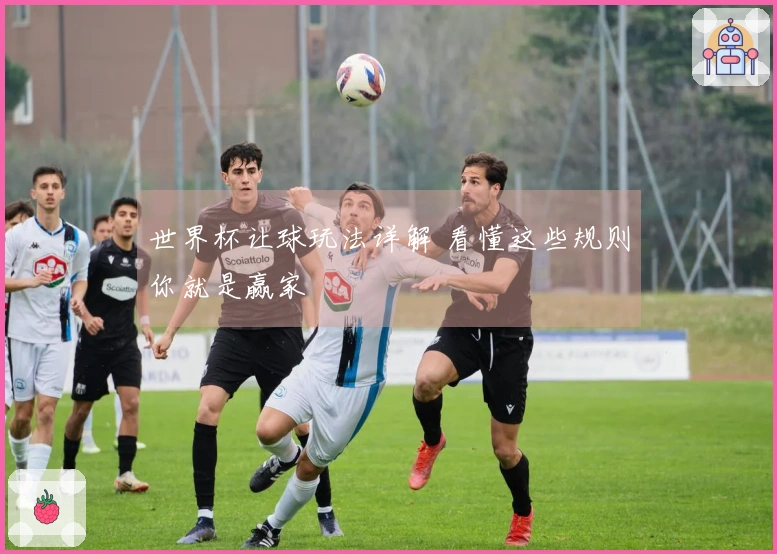 世界杯让球玩法详解 看懂这些规则你就是赢家
