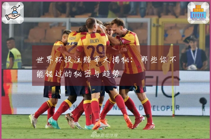 世界杯投注赔率大揭秘：那些你不能错过的秘密与趋势
