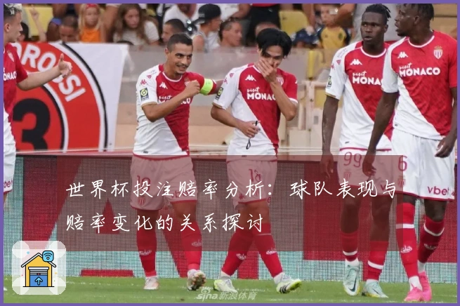 世界杯投注赔率分析:球队表现与赔率变化的关系探讨
