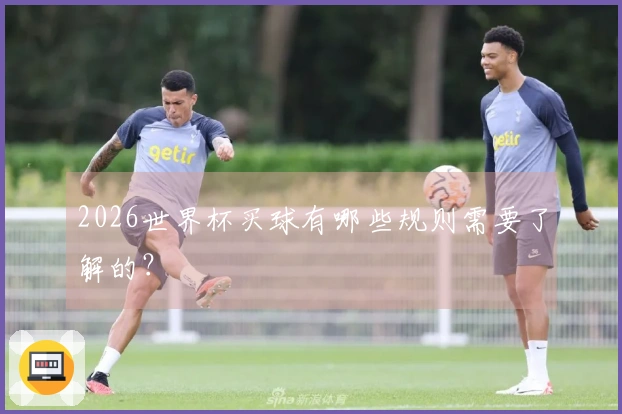 2026世界杯买球有哪些规则需要了解的?