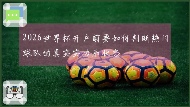 2026世界杯开户前要如何判断热门球队的真实实力和状态
